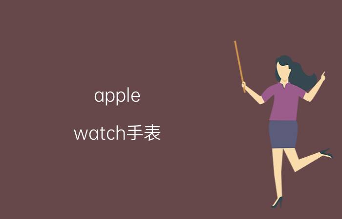 apple watch手表 Apple Watch手表详细介绍